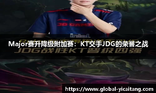 Major赛升降级附加赛：KT交手JDG的荣誉之战