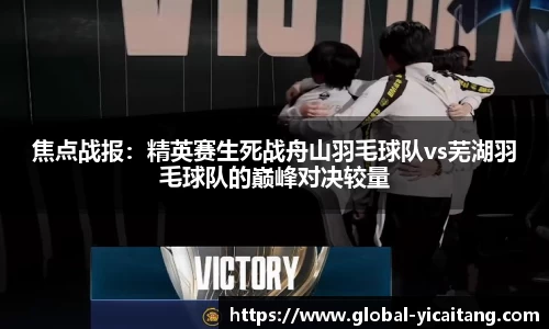焦点战报：精英赛生死战舟山羽毛球队vs芜湖羽毛球队的巅峰对决较量