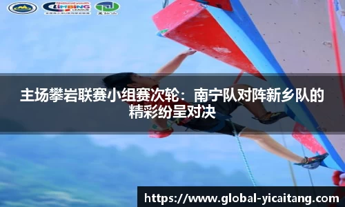 主场攀岩联赛小组赛次轮：南宁队对阵新乡队的精彩纷呈对决