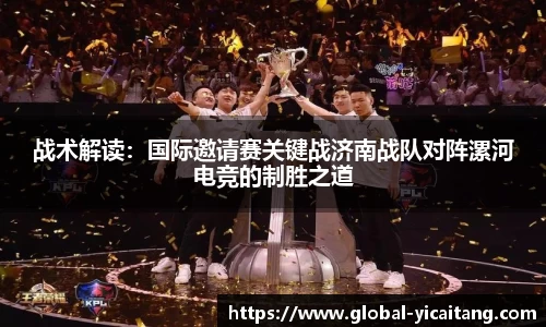战术解读：国际邀请赛关键战济南战队对阵漯河电竞的制胜之道
