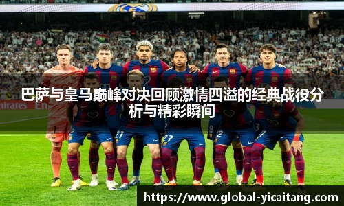 巴萨与皇马巅峰对决回顾激情四溢的经典战役分析与精彩瞬间