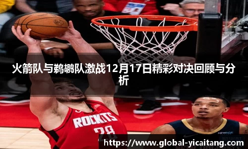 火箭队与鹈鹕队激战12月17日精彩对决回顾与分析