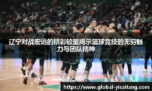 辽宁对战宏远的精彩较量揭示篮球竞技的无穷魅力与团队精神