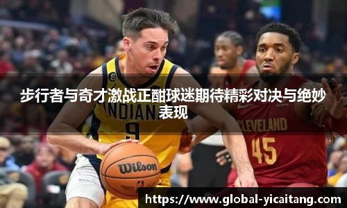 步行者与奇才激战正酣球迷期待精彩对决与绝妙表现